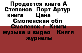 Продается книга А. Степанов “Порт-Артур“, книга 2  › Цена ­ 1 500 - Смоленская обл., Смоленск г. Книги, музыка и видео » Книги, журналы   